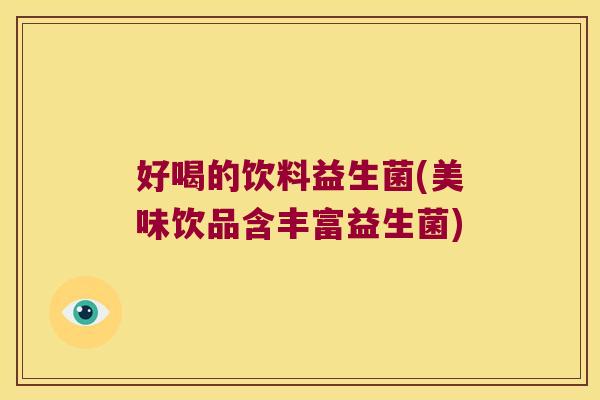 好喝的饮料益生菌(美味饮品含丰富益生菌)