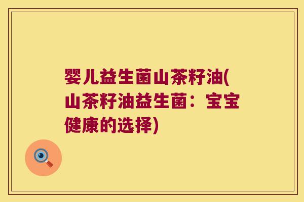 婴儿益生菌山茶籽油(山茶籽油益生菌：宝宝健康的选择)