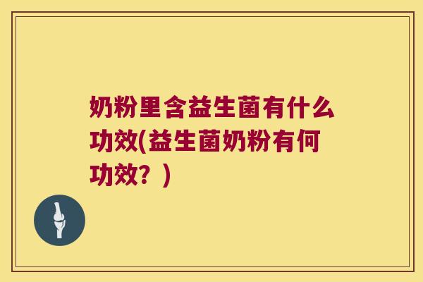 奶粉里含益生菌有什么功效(益生菌奶粉有何功效?) 奶粉里含益生菌有什么功效(益生菌奶粉有何功效?)