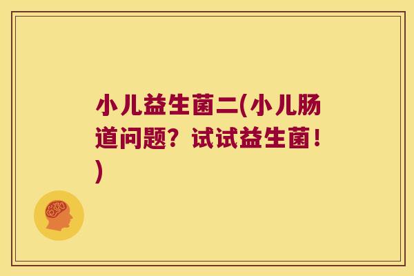 小儿益生菌二(小儿肠道问题？试试益生菌！)