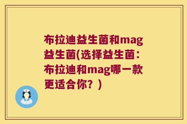 布拉迪益生菌和mag益生菌(选择益生菌：布拉迪和mag哪一款更适合你？)