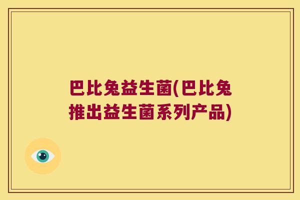 巴比兔益生菌(巴比兔推出益生菌系列产品) 巴比兔益生菌(巴比兔推出益生菌系列产品)