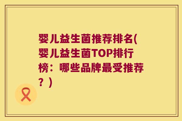 婴儿益生菌推荐排名(婴儿益生菌TOP排行榜:哪些品牌受推荐?) 婴儿益生菌推荐排名(婴儿益生菌TOP排行榜:哪些品牌受推荐?)