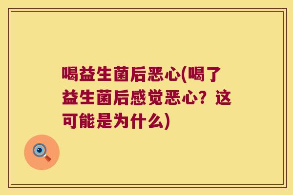喝益生菌后恶心(喝了益生菌后感觉恶心？这可能是为什么)