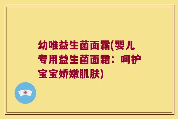 幼唯益生菌面霜(婴儿专用益生菌面霜:呵护宝宝娇嫩) 幼唯益生菌面霜(婴儿专用益生菌面霜:呵护宝宝娇嫩)