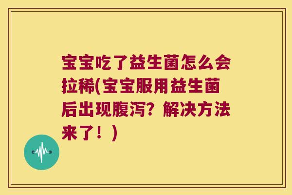 宝宝吃了益生菌怎么会拉稀(宝宝服用益生菌后出现?解决方法来了!) 宝宝吃了益生菌怎么会拉稀(宝宝服用益生菌后出现?解决方法来了!)
