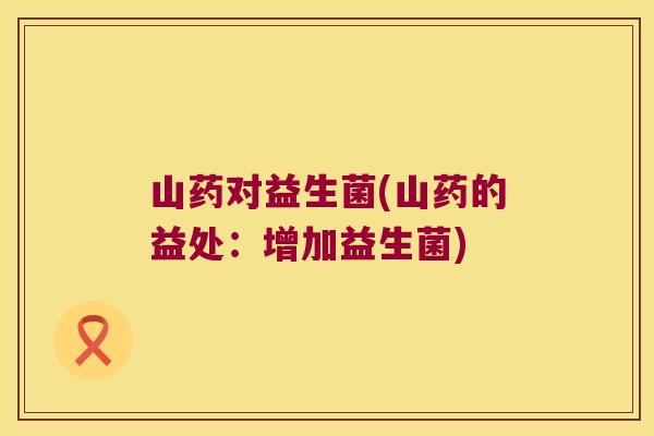 山药对益生菌(山药的益处：增加益生菌)