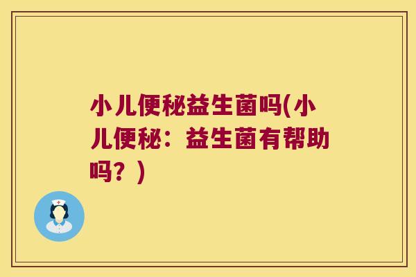 小儿益生菌吗(小儿:益生菌有帮助吗?) 小儿益生菌吗(小儿:益生菌有帮助吗?)