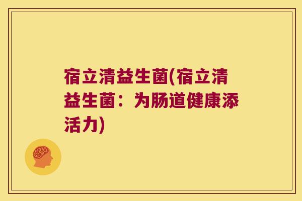 宿立清益生菌(宿立清益生菌:为肠道健康添活力) 宿立清益生菌(宿立清益生菌:为肠道健康添活力)