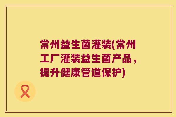 常州益生菌灌装(常州工厂灌装益生菌产品，提升健康管道保护)