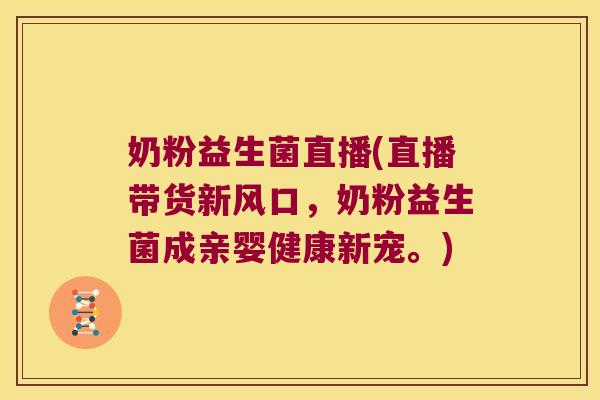奶粉益生菌直播(直播带货新风口，奶粉益生菌成亲婴健康新宠。)