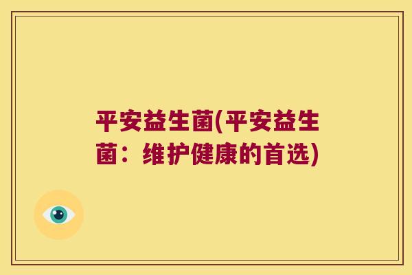 平安益生菌(平安益生菌：维护健康的首选)