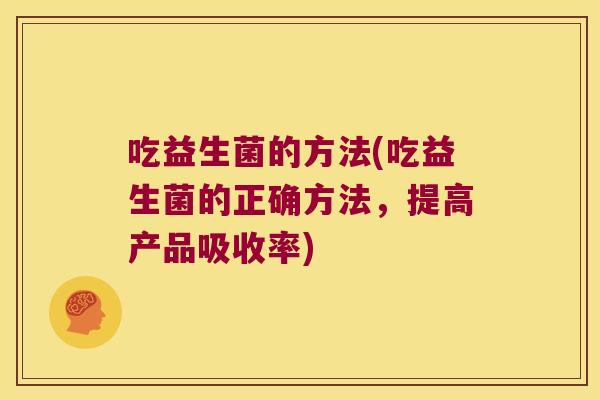 吃益生菌的方法(吃益生菌的正确方法，提高产品吸收率)