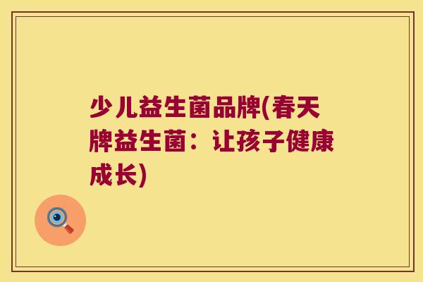 少儿益生菌品牌(春天牌益生菌：让孩子健康成长)
