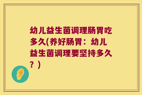幼儿益生菌调理肠胃吃多久(养好肠胃：幼儿益生菌调理要坚持多久？)