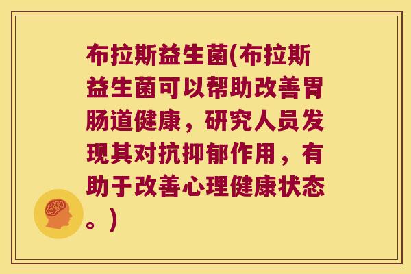 布拉斯益生菌(布拉斯益生菌可以帮助改善道健康,研究人员发现其对抗作用,有助于改善心理健康状态。) 布拉斯益生菌(布拉斯益生菌可以帮助改善道健康,研究人员发现其对抗作用,有助于改善心理健康状态。)