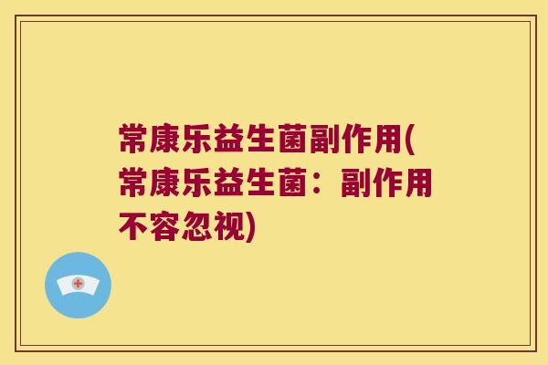 常康乐益生菌副作用(常康乐益生菌:副作用不容忽视) 常康乐益生菌副作用(常康乐益生菌:副作用不容忽视)