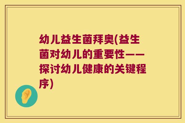 幼儿益生菌拜奥(益生菌对幼儿的重要性——探讨幼儿健康的关键程序) 幼儿益生菌拜奥(益生菌对幼儿的重要性——探讨幼儿健康的关键程序)
