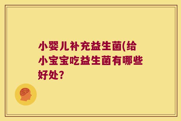 小婴儿补充益生菌(给小宝宝吃益生菌有哪些好处？