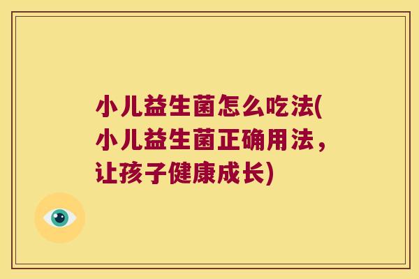 小儿益生菌怎么吃法(小儿益生菌正确用法，让孩子健康成长)