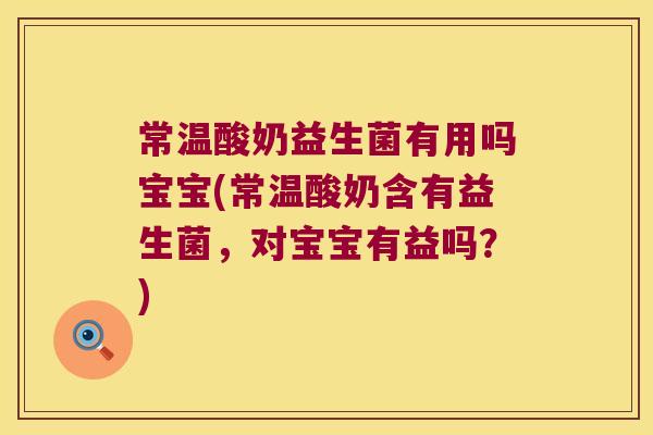 常温酸奶益生菌有用吗宝宝(常温酸奶含有益生菌，对宝宝有益吗？)