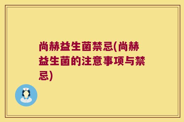 尚赫益生菌禁忌(尚赫益生菌的注意事项与禁忌)