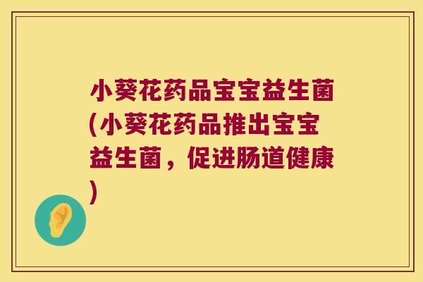 小葵花药品宝宝益生菌(小葵花药品推出宝宝益生菌，促进肠道健康)