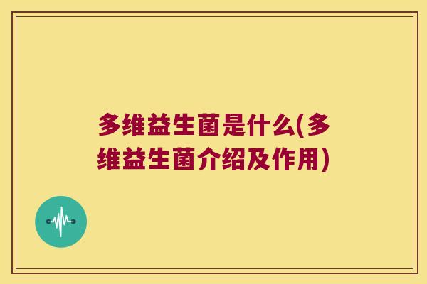 多维益生菌是什么(多维益生菌介绍及作用)