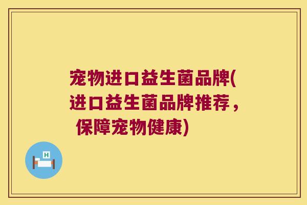 宠物进口益生菌品牌(进口益生菌品牌推荐， 保障宠物健康)