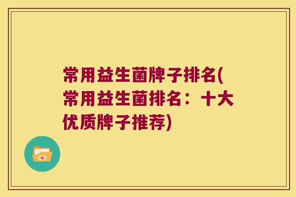 常用益生菌牌子排名(常用益生菌排名：十大优质牌子推荐)