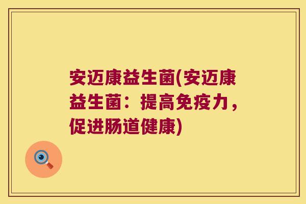 安迈康益生菌(安迈康益生菌：提高免疫力，促进肠道健康)