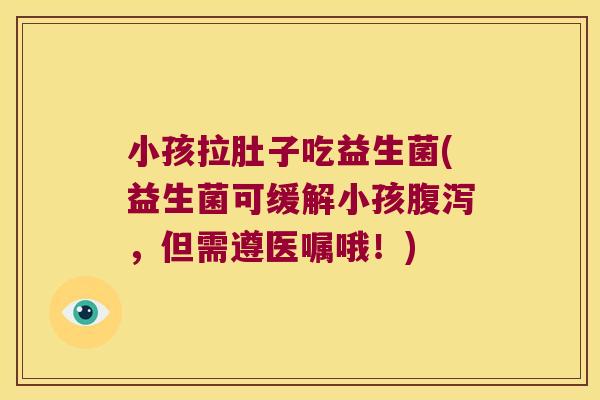 小孩拉肚子吃益生菌(益生菌可缓解小孩,但需遵医嘱哦!) 小孩拉肚子吃益生菌(益生菌可缓解小孩,但需遵医嘱哦!)