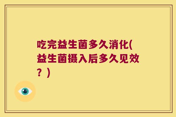 吃完益生菌多久消化(益生菌摄入后多久见效？)