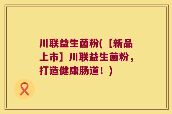 川联益生菌粉(【新品上市】川联益生菌粉，打造健康肠道！)
