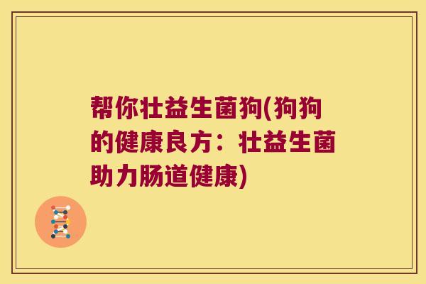 帮你壮益生菌狗(狗狗的健康良方：壮益生菌助力肠道健康)