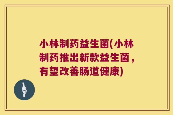 小林制药益生菌(小林制药推出新款益生菌，有望改善肠道健康)
