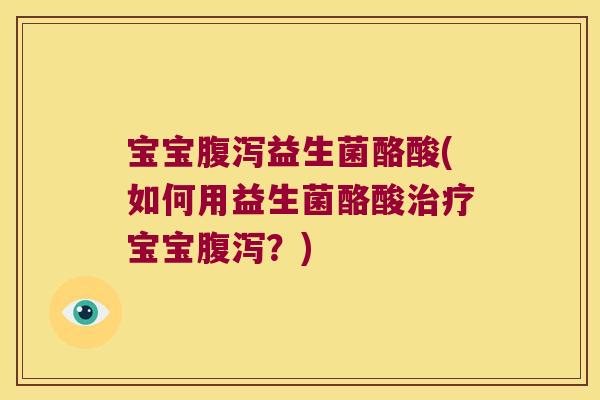 宝宝腹泻益生菌酪酸(如何用益生菌酪酸治疗宝宝腹泻？)
