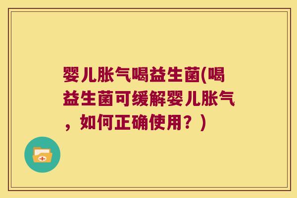 婴儿胀气喝益生菌(喝益生菌可缓解婴儿胀气，如何正确使用？)