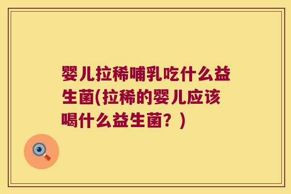 婴儿拉稀哺乳吃什么益生菌(拉稀的婴儿应该喝什么益生菌?) 婴儿拉稀哺乳吃什么益生菌(拉稀的婴儿应该喝什么益生菌?)