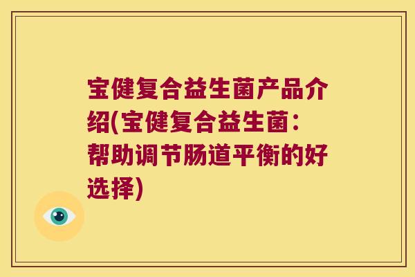宝健复合益生菌产品介绍(宝健复合益生菌：帮助调节肠道平衡的好选择)
