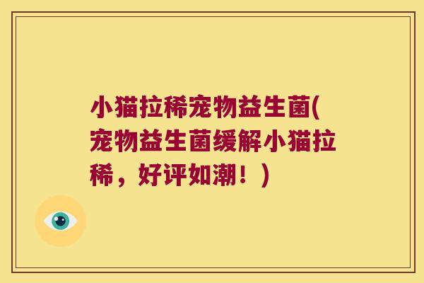 小猫拉稀宠物益生菌(宠物益生菌缓解小猫拉稀，好评如潮！)