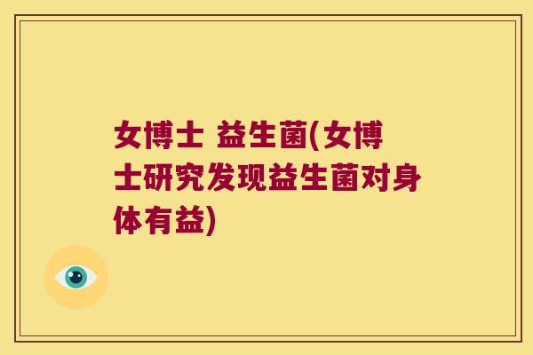 女博士 益生菌(女博士研究发现益生菌对身体有益)
