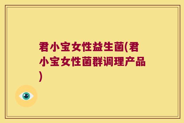 君小宝女性益生菌(君小宝女性菌群调理产品)