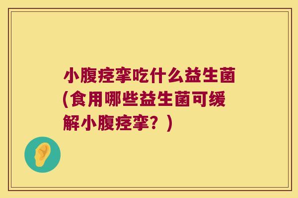 小腹痉挛吃什么益生菌(食用哪些益生菌可缓解小腹痉挛？)