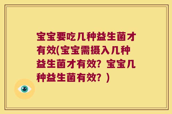 宝宝要吃几种益生菌才有效(宝宝需摄入几种益生菌才有效?宝宝几种益生菌有效?) 宝宝要吃几种益生菌才有效(宝宝需摄入几种益生菌才有效?宝宝几种益生菌有效?)