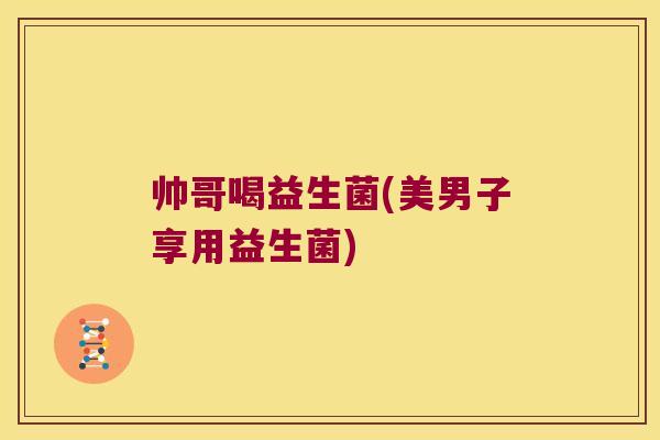 帅哥喝益生菌(美男子享用益生菌) 帅哥喝益生菌(美男子享用益生菌)