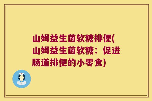 山姆益生菌软糖排便(山姆益生菌软糖：促进肠道排便的小零食)