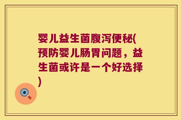婴儿益生菌腹泻便秘(预防婴儿肠胃问题，益生菌或许是一个好选择)