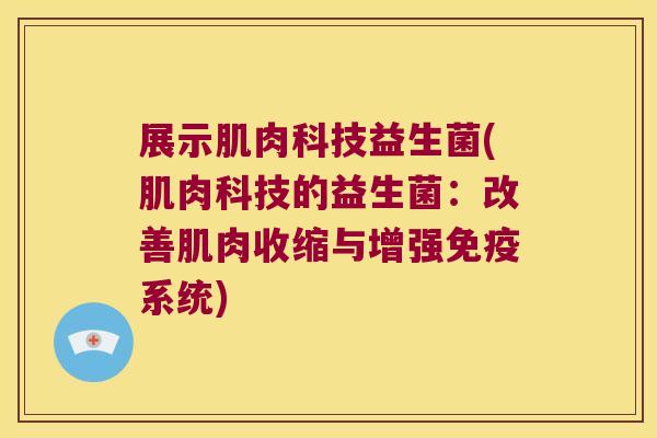 展示肌肉科技益生菌(肌肉科技的益生菌:改善肌肉收缩与增强系统) 展示肌肉科技益生菌(肌肉科技的益生菌:改善肌肉收缩与增强系统)