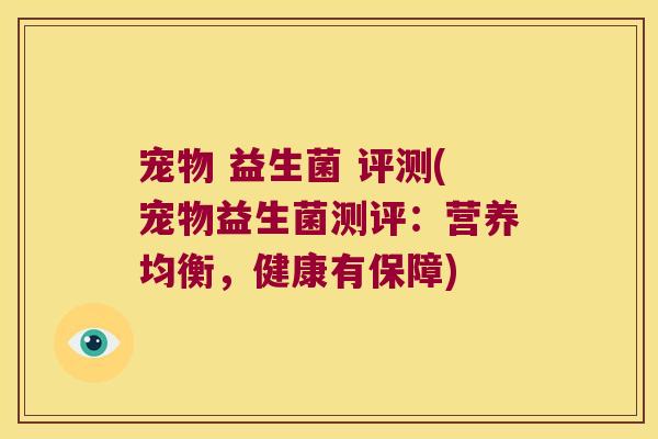 宠物 益生菌 评测(宠物益生菌测评:营养均衡,健康有保障) 宠物 益生菌 评测(宠物益生菌测评:营养均衡,健康有保障)